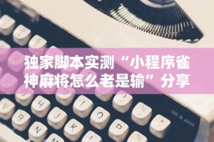 独家脚本实测“小程序雀神麻将怎么老是输”分享辅助外挂教程