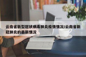 云南省新型冠状病毒肺炎疫情情况/云南省新冠肺炎的最新情况