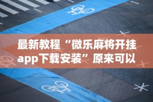 最新教程“微乐麻将开挂app下载安装”原来可以开挂