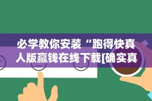必学教你安装“跑得快真人版赢钱在线下载[确实真的有挂]