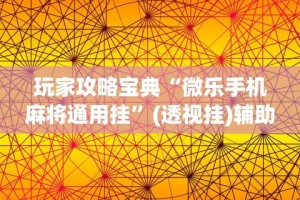 玩家攻略宝典“微乐手机麻将通用挂”(透视挂)辅助透视教程