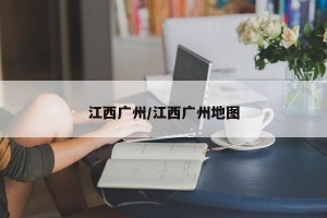 江西广州/江西广州地图