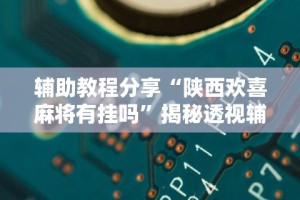 辅助教程分享“陕西欢喜麻将有挂吗”揭秘透视辅助万能挂