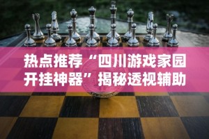 热点推荐“四川游戏家园开挂神器”揭秘透视辅助万能挂用法