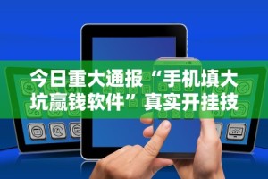 今日重大通报“手机填大坑赢钱软件”真实开挂技巧分享