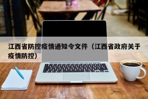 江西省防控疫情通知令文件（江西省政府关于疫情防控）