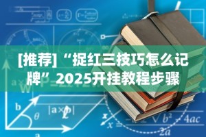 [推荐]“捉红三技巧怎么记牌”2025开挂教程步骤