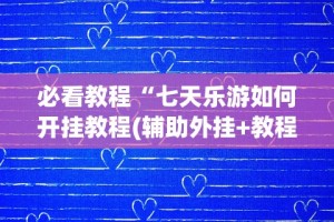 必看教程“七天乐游如何开挂教程(辅助外挂+教程)