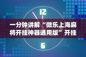 一分钟讲解“微乐上海麻将开挂神器通用版”开挂(透视)辅助