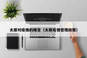 太原对疫情的规定（太原疫情管理政策）