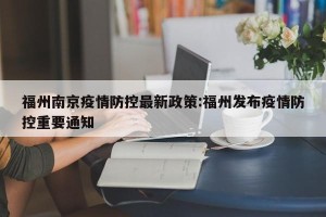 福州南京疫情防控最新政策:福州发布疫情防控重要通知