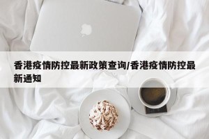 香港疫情防控最新政策查询/香港疫情防控最新通知
