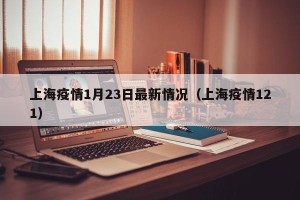 上海疫情1月23日最新情况（上海疫情121）