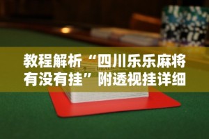 教程解析“四川乐乐麻将有没有挂”附透视挂详细教程