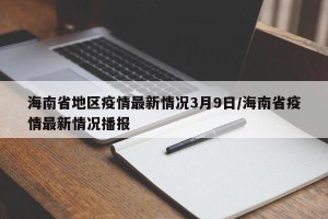 海南省地区疫情最新情况3月9日/海南省疫情最新情况播报