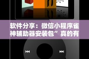 软件分享：微信小程序雀神辅助器安装包”真的有挂