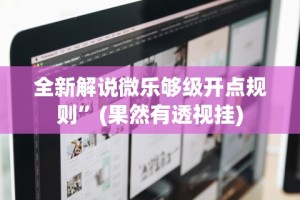 全新解说微乐够级开点规则”(果然有透视挂)