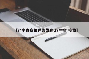 【辽宁省疫情通告发布,辽宁省 疫情】