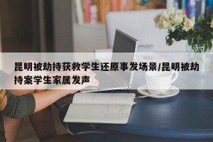 昆明被劫持获救学生还原事发场景/昆明被劫持案学生家属发声