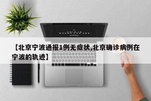 【北京宁波通报1例无症状,北京确诊病例在宁波的轨迹】