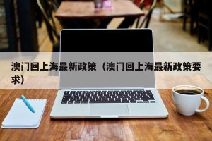 澳门回上海最新政策（澳门回上海最新政策要求）