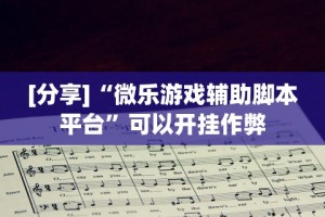 [分享]“微乐游戏辅助脚本平台”可以开挂作弊