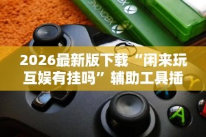 2026最新版下载“闲来玩互娱有挂吗”辅助工具插件,揭秘技巧开挂