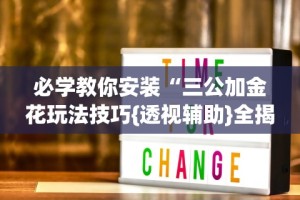 必学教你安装“三公加金花玩法技巧{透视辅助}全揭秘