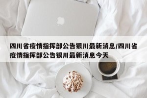 四川省疫情指挥部公告银川最新消息/四川省疫情指挥部公告银川最新消息今天