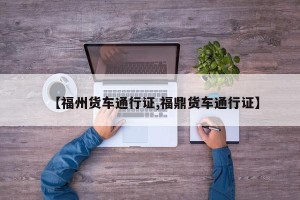 【福州货车通行证,福鼎货车通行证】