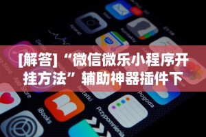 [解答]“微信微乐小程序开挂方法”辅助神器插件下载