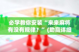 必学教你安装“来来麻将有没有规律？”(助赢详细开挂教程)