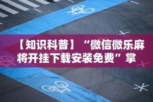 【知识科普】“微信微乐麻将开挂下载安装免费”掌握辅助功能必胜规则