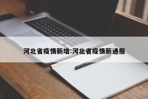 河北省疫情新增:河北省疫情新通报