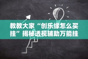 教教大家“创乐缘怎么买挂”揭秘透视辅助万能挂