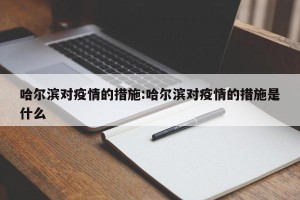 哈尔滨对疫情的措施:哈尔滨对疫情的措施是什么
