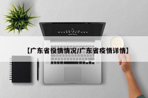 【广东省役情情况/广东省疫情详情】