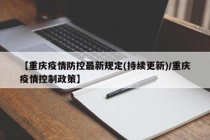 【重庆疫情防控最新规定(持续更新)/重庆疫情控制政策】