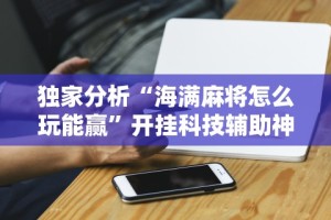 独家分析“海满麻将怎么玩能赢”开挂科技辅助神器手机