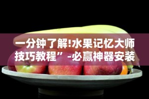 一分钟了解!水果记忆大师技巧教程”-必赢神器安装