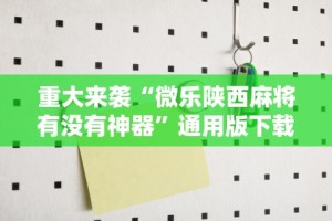 重大来袭“微乐陕西麻将有没有神器”通用版下载教程