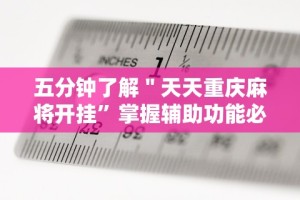五分钟了解＂天天重庆麻将开挂”掌握辅助功能必胜规则