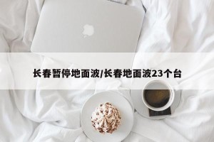 长春暂停地面波/长春地面波23个台