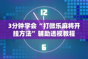 3分钟学会“打微乐麻将开挂方法”辅助透视教程