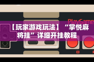 【玩家游戏玩法】“掌悦麻将挂”详细开挂教程