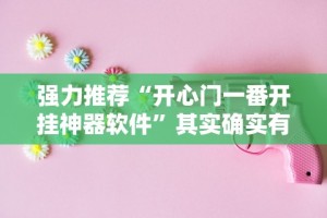 强力推荐“开心门一番开挂神器软件”其实确实有挂