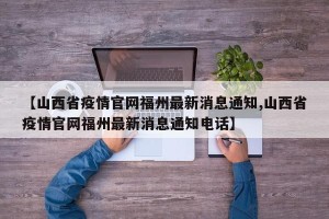 【山西省疫情官网福州最新消息通知,山西省疫情官网福州最新消息通知电话】