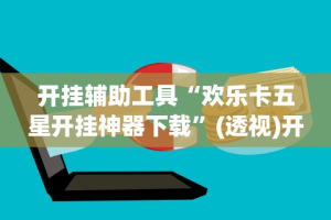 开挂辅助工具“欢乐卡五星开挂神器下载”(透视)开挂详细教程