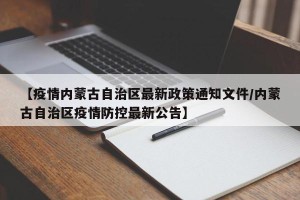 【疫情内蒙古自治区最新政策通知文件/内蒙古自治区疫情防控最新公告】