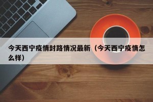 今天西宁疫情封路情况最新（今天西宁疫情怎么样）